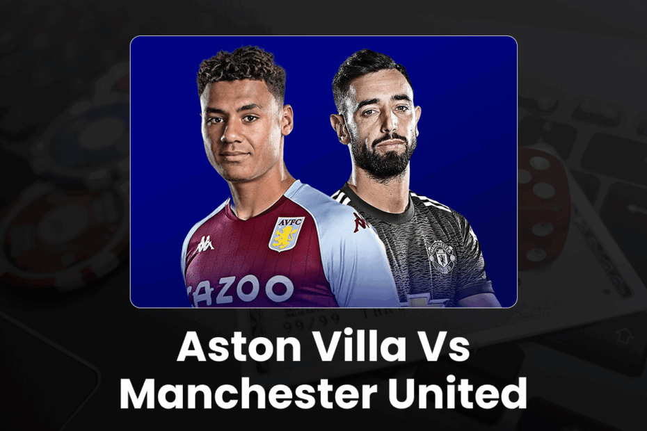 Aston Villa vs Manchester United Preview - 96.com official website Aston Villa vs Manchester United Preview